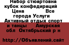 Набор стюартовна кубок конфедираций. › Цена ­ 22 300 - Все города Услуги » Активный отдых,спорт и танцы   . Амурская обл.,Октябрьский р-н